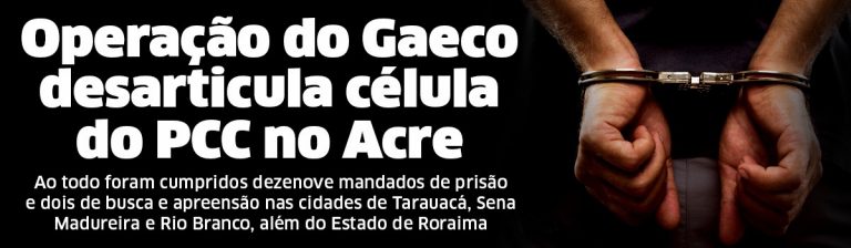 TARAUACÁ: Operação do Gaeco desarticula célula do PCC no Acre